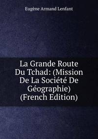 La Grande Route Du Tchad: (Mission De La Societe De Geographie) (French Edition)