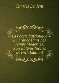La Poesie Patriotique En France Dans Les Temps Modernes: Xvie Et Xviie Siecles (French Edition)