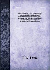 Reise Nach Saint Louis Am Missisippi: Nebst Meinen, Wahrend Eines Vierzehnmonatlichen Aufenthaltes I. D. J. 1836 Und 1837, Theils in Illinois Gemachten Beobachtungen Und Erfahrungen (German Edition)