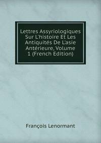 Lettres Assyriologiques Sur L'histoire Et Les Antiquit?s De L'asie Ant?rieure, Volume 1 (French Edition)