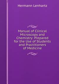 Manual of Clinical Microscopy and Chemistry: Prepared for the Use of Students and Practitioners of Medicine