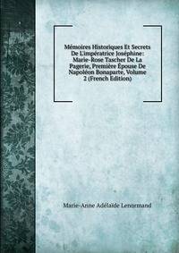 M?moires Historiques Et Secrets De L'imp?ratrice Jos?phine: Marie-Rose Tascher De La Pagerie, Premi?re ?pouse De Napol?on Bonaparte, Volume 2 (French Edition)
