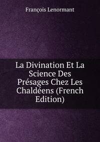 La Divination Et La Science Des Presages Chez Les Chaldeens (French Edition)
