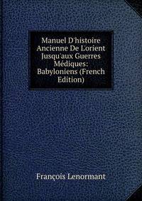 Manuel D'histoire Ancienne De L'orient Jusqu'aux Guerres M?diques: Babyloniens (French Edition)