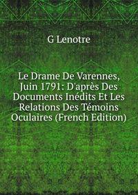 Le Drame De Varennes, Juin 1791: D'apr?s Des Documents In?dits Et Les Relations Des T?moins Oculaires (French Edition)