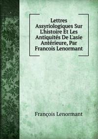 Lettres Assyriologiques Sur L'histoire Et Les Antiquit?s De L'asie Ant?rieure, Par Francois Lenormant