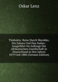 Timbuktu: Reise Durch Marokko, Die Sahara Und Den Sudan : Ausgefuhrt Im Auftrage Der Afrikanischen Gesellschaft in Deutschland in Den Jahren 1879 Und 1880 (German Edition)