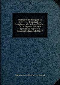 M?moires Historiques Et Secrets De L'imp?ratrice Jos?phine, Marie-Rose Tascher De La Pagerie, Premi?re ?pouse De Napol?on Bonaparte (French Edition)