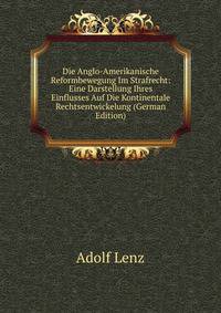 Die Anglo-Amerikanische Reformbewegung Im Strafrecht: Eine Darstellung Ihres Einflusses Auf Die Kontinentale Rechtsentwickelung (German Edition)