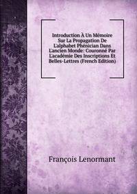 Introduction ? Un M?moire Sur La Propagation De L'alphabet Ph?nician Dans L'ancien Monde: Couronn? Par L'acad?mie Des Inscriptions Et Belles-Lettres (French Edition)