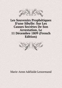 Les Souvenirs Proph?tiques D'une Sibylle: Sur Les Causes Secr?tes De Son Arrestation, Le 11 D?cembre 1809 (French Edition)