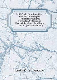 La Theorie Atomique Et Al Theorie Dualistique: Transformation Des Formules. Differences Essentielles Entre Les Deux Theories (French Edition)
