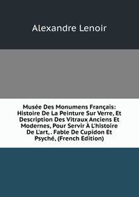 Mus?e Des Monumens Fran?ais: Histoire De La Peinture Sur Verre, Et Description Des Vitraux Anciens Et Modernes, Pour Servir ? L'histoire De L'art, . Fable De Cupidon Et Psych?, (French Edition)