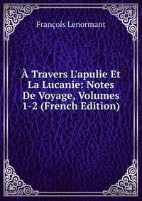 ? Travers L'apulie Et La Lucanie: Notes De Voyage, Volumes 1-2 (French Edition)
