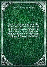 Tablettes Chronologiques De L'histoire Universelle, Sacr?e Et Profane, Eccl?siastique Et Civile: Depuis La Cr?ation Du Monde Jusqu'? L'an Mdccxliii, Volume 2 (French Edition)