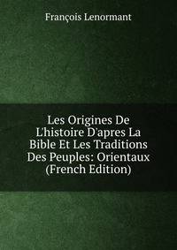 Les Origines De L'histoire D'apres La Bible Et Les Traditions Des Peuples: Orientaux (French Edition)