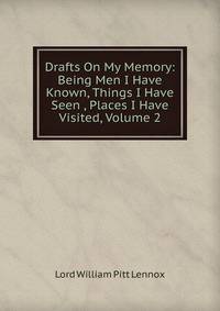 Drafts On My Memory: Being Men I Have Known, Things I Have Seen , Places I Have Visited, Volume 2