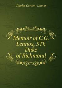 Memoir of C.G. Lennox, 5Th Duke of Richmond