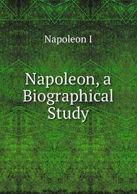 Napoleon, a Biographical Study