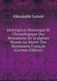 Description Historique Et Chronologique Des Monumens De Sculpture Reunis Au Musee Des Monumens Francais (German Edition)