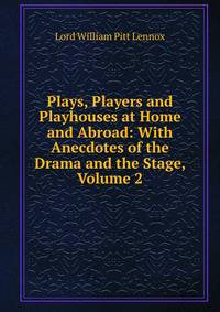 Plays, Players and Playhouses at Home and Abroad: With Anecdotes of the Drama and the Stage, Volume 2