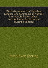 Die Jurisprudenz Des Taglichen Lebens: Eine Sammlung an Vorfalle Des Gewohnlichen Lebens Anknupfender Rechtsfragen (German Edition)