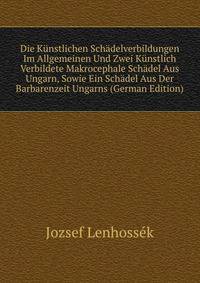 Die Kunstlichen Schadelverbildungen Im Allgemeinen Und Zwei Kunstlich Verbildete Makrocephale Schadel Aus Ungarn, Sowie Ein Schadel Aus Der Barbarenzeit Ungarns (German Edition)