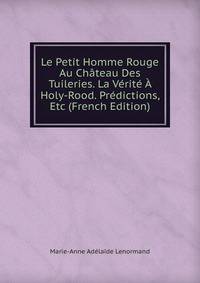 Le Petit Homme Rouge Au Chateau Des Tuileries. La Verite A Holy-Rood. Predictions, Etc (French Edition)