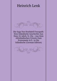 Die Saga Von Hrafnkell Freysgo?i: Eine Isl?ndische Geschichte Aus Dem 10. Jahrh. N. Chr. : Aus Dem Altisl?ndischen Urtexte Zum Erstenmale In'S . in Die Isl?ndische (German Edition)