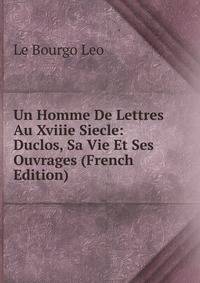 Un Homme De Lettres Au Xviiie Siecle: Duclos, Sa Vie Et Ses Ouvrages (French Edition)