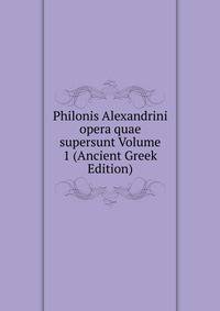Philonis Alexandrini opera quae supersunt Volume 1 (Ancient Greek Edition)