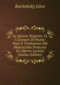 La Quinta Stagione; O, I Centauri Di Fiume; Nota E Traduzione Dal Manoscritto Francese Di Alberto Luchini (Italian Edition)