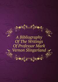 A Bibliography Of The Writings Of Professor Mark Vernon Slingerland