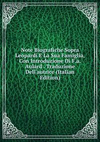 Note Biografiche Sopra Leopardi E La Sua Famiglia, Con Introduzione Di F.a. Aulard . Traduzione Dell'autrice (Italian Edition)