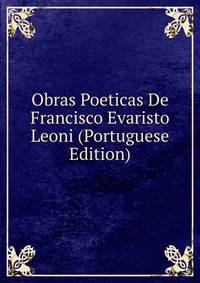 Obras Poeticas De Francisco Evaristo Leoni (Portuguese Edition)
