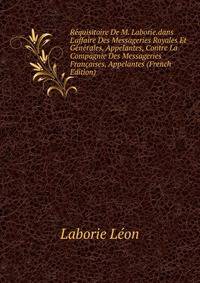 R?quisitoire De M. Laborie.dans L'affaire Des Messageries Royales Et G?n?rales, Appelantes, Contre La Compagnie Des Messageries Fran?aises, Appelantes (French Edition)
