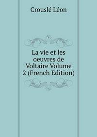 La vie et les oeuvres de Voltaire Volume 2 (French Edition)