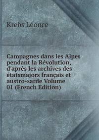 Campagnes dans les Alpes pendant la R?volution, d'apr?s les archives des ?tatsmajors fran?ais et austro-sarde Volume 01 (French Edition)