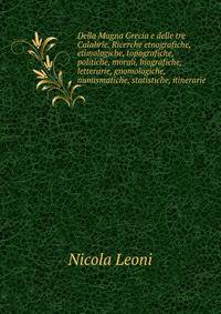 Della Magna Grecia e delle tre Calabrie. Ricerche etnografiche, etimologiche, topografiche, politiche, morali, biografiche, letterarie, gnomologiche, numismatiche, statistiche, itinerarie