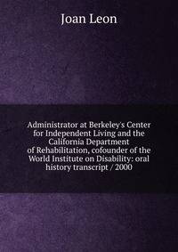 Administrator at Berkeley's Center for Independent Living and the California Department of Rehabilitation, cofounder of the World Institute on Disability: oral history transcript / 2000