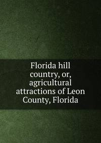 Florida hill country, or, agricultural attractions of Leon County, Florida