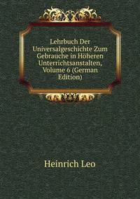 Lehrbuch Der Universalgeschichte Zum Gebrauche in Hoheren Unterrichtsanstalten, Volume 6 (German Edition)