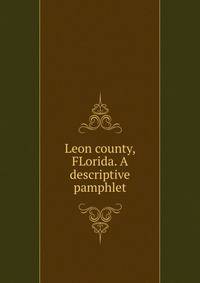 Leon county, FLorida. A descriptive pamphlet
