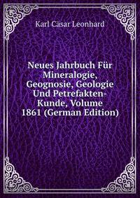 Neues Jahrbuch Fur Mineralogie, Geognosie, Geologie Und Petrefakten-Kunde, Volume 1861 (German Edition)