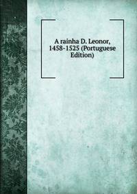 A rainha D. Leonor, 1458-1525 (Portuguese Edition)