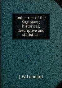 Industries of the Saginaws; historical, descriptive and statistical