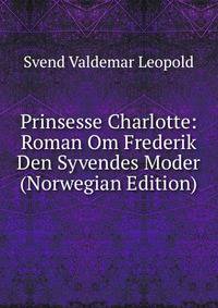 Prinsesse Charlotte: Roman Om Frederik Den Syvendes Moder (Norwegian Edition)