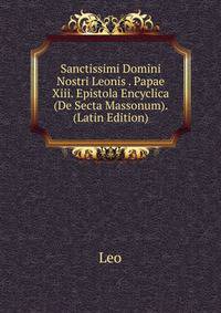 Sanctissimi Domini Nostri Leonis . Papae Xiii. Epistola Encyclica (De Secta Massonum). (Latin Edition)