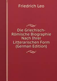 Die Griechisch-Romische Biographie Nach Ihrer Litterarischen Form (German Edition)