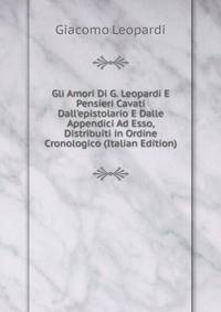 Gli Amori Di G. Leopardi E Pensieri Cavati Dall'epistolario E Dalle Appendici Ad Esso, Distribuiti in Ordine Cronologico (Italian Edition)